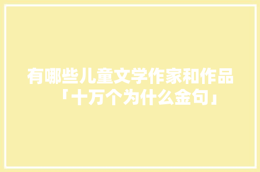 有哪些儿童文学作家和作品「十万个为什么金句」