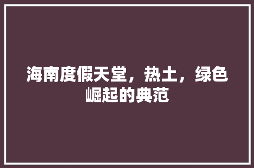 海南度假天堂，热土，绿色崛起的典范 搜狗SEO