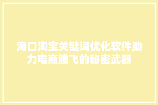 海口淘宝关键词优化软件助力电商腾飞的秘密武器 搜狗SEO
