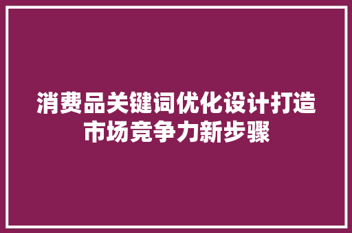 消费品关键词优化设计打造市场竞争力新步骤 GoogleSEO