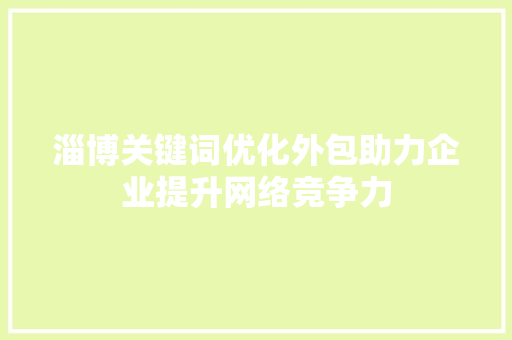 淄博关键词优化外包助力企业提升网络竞争力