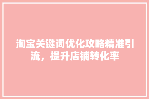 淘宝关键词优化攻略精准引流，提升店铺转化率 GoogleSEO