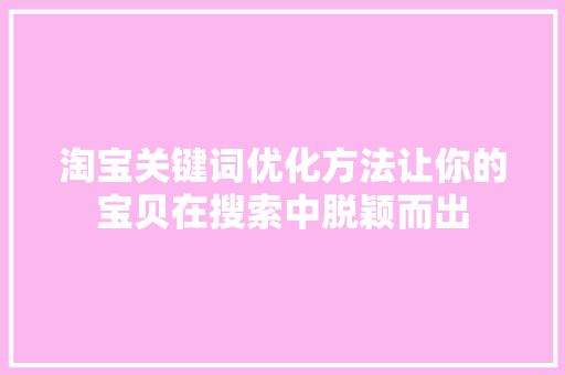 淘宝关键词优化方法让你的宝贝在搜索中脱颖而出 GoogleSEO