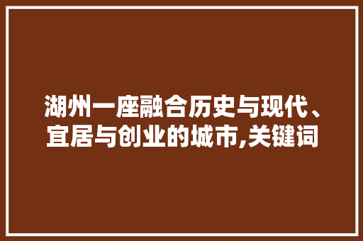 湖州一座融合历史与现代、宜居与创业的城市,关键词优化推荐公司指南 神马SEO