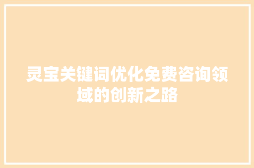 灵宝关键词优化免费咨询领域的创新之路 百度SEO