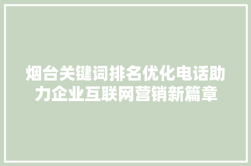 烟台关键词排名优化电话助力企业互联网营销新篇章 神马SEO
