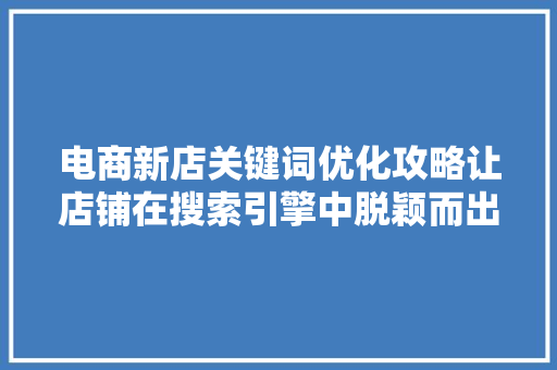 电商新店关键词优化攻略让店铺在搜索引擎中脱颖而出 GoogleSEO
