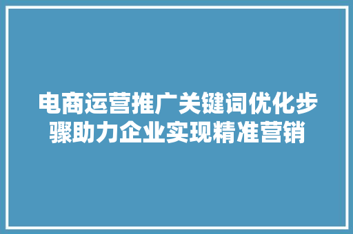 电商运营推广关键词优化步骤助力企业实现精准营销