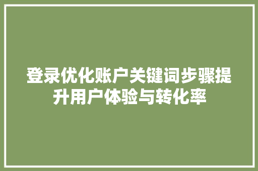 登录优化账户关键词步骤提升用户体验与转化率 神马SEO