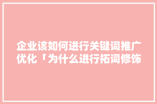 企业该如何进行关键词推广优化「为什么进行拓词修饰」 企业该如何进行关键词推广优化「为什么进行拓词修饰」 必应SEO