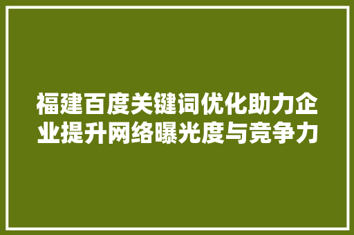 福建百度关键词优化助力企业提升网络曝光度与竞争力 百度SEO