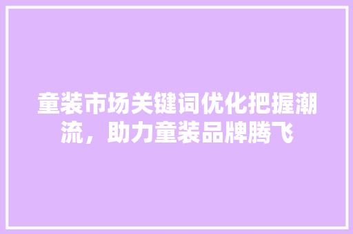 童装市场关键词优化把握潮流，助力童装品牌腾飞