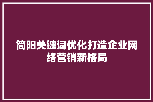 简阳关键词优化打造企业网络营销新格局 GoogleSEO