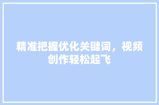 精准把握优化关键词，视频创作轻松起飞