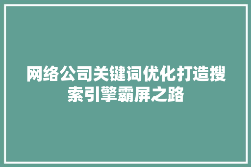 网络公司关键词优化打造搜索引擎霸屏之路