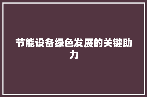 节能设备绿色发展的关键助力 百度SEO