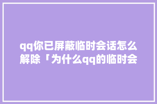 qq你已屏蔽临时会话怎么解除「为什么qq的临时会会话没办法回复了」 qq你已屏蔽临时会话怎么解除「为什么qq的临时会会话没办法回复了」 GoogleSEO
