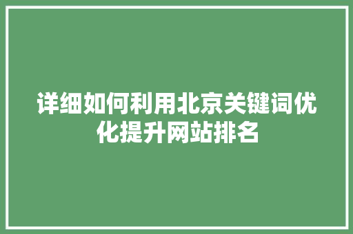 详细如何利用北京关键词优化提升网站排名 必应SEO