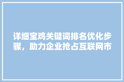 详细宝鸡关键词排名优化步骤，助力企业抢占互联网市场先机 必应SEO