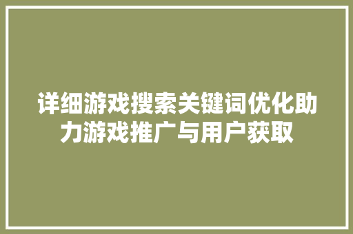 详细游戏搜索关键词优化助力游戏推广与用户获取 GoogleSEO