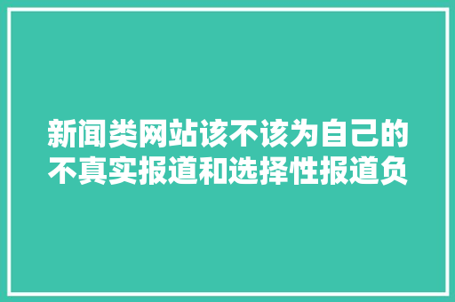 新闻类网站该不该为自己的不真实报道和选择性报道负责「网站为什么会被攻击」 新闻类网站该不该为自己的不真实报道和选择性报道负责「网站为什么会被攻击」 GoogleSEO