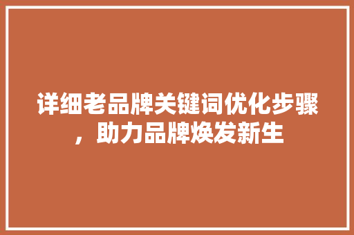 详细老品牌关键词优化步骤，助力品牌焕发新生 必应SEO