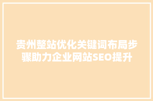 贵州整站优化关键词布局步骤助力企业网站SEO提升 GoogleSEO