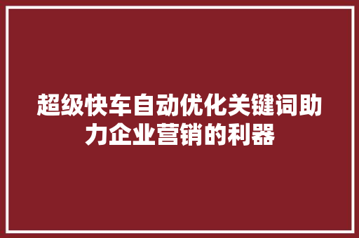 超级快车自动优化关键词助力企业营销的利器 神马SEO