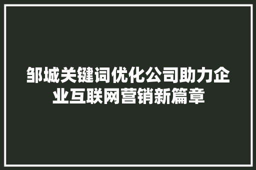 邹城关键词优化公司助力企业互联网营销新篇章 必应SEO