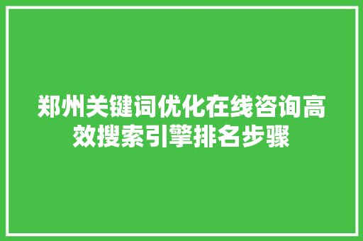 郑州关键词优化在线咨询高效搜索引擎排名步骤 搜狗SEO