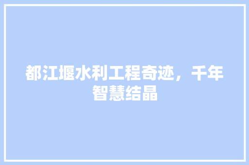 都江堰水利工程奇迹，千年智慧结晶 搜狗SEO