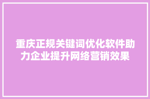 重庆正规关键词优化软件助力企业提升网络营销效果 神马SEO