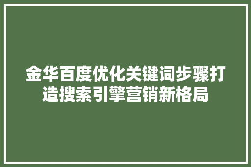 金华百度优化关键词步骤打造搜索引擎营销新格局 百度SEO