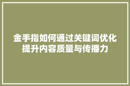 金手指如何通过关键词优化提升内容质量与传播力