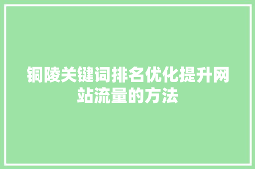 铜陵关键词排名优化提升网站流量的方法