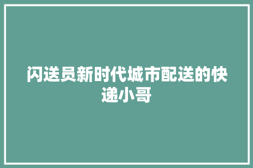 闪送员新时代城市配送的快递小哥 神马SEO
