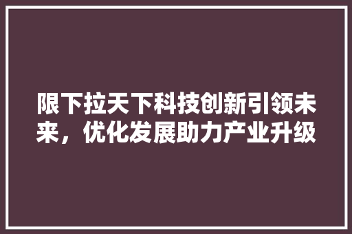 限下拉天下科技创新引领未来，优化发展助力产业升级 搜狗SEO