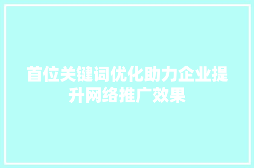 首位关键词优化助力企业提升网络推广效果 搜狗SEO