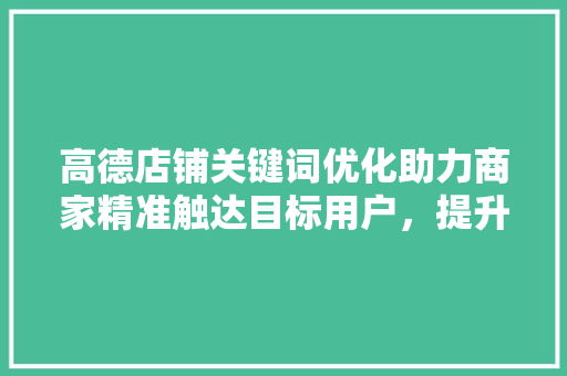 高德店铺关键词优化助力商家精准触达目标用户，提升店铺竞争力