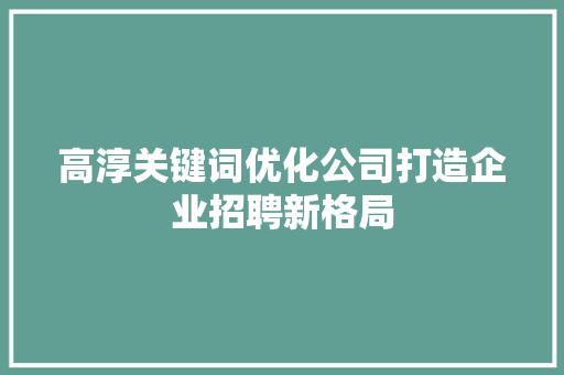 高淳关键词优化公司打造企业招聘新格局 神马SEO