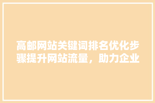 高邮网站关键词排名优化步骤提升网站流量，助力企业腾飞 搜狗SEO