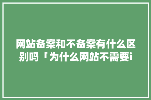 网站备案和不备案有什么区别吗「为什么网站不需要icp备案呢」 网站备案和不备案有什么区别吗「为什么网站不需要icp备案呢」 必应SEO