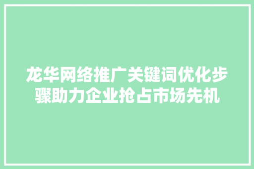 龙华网络推广关键词优化步骤助力企业抢占市场先机 GoogleSEO