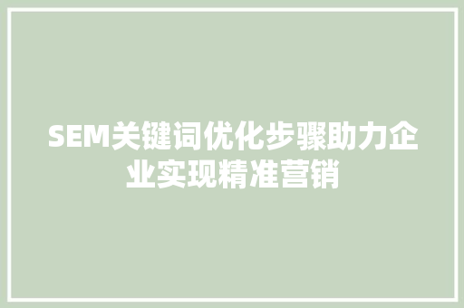 SEM关键词优化步骤助力企业实现精准营销 神马SEO