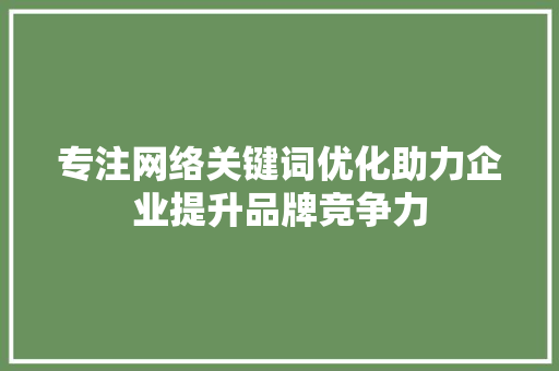 专注网络关键词优化助力企业提升品牌竞争力 搜狗SEO