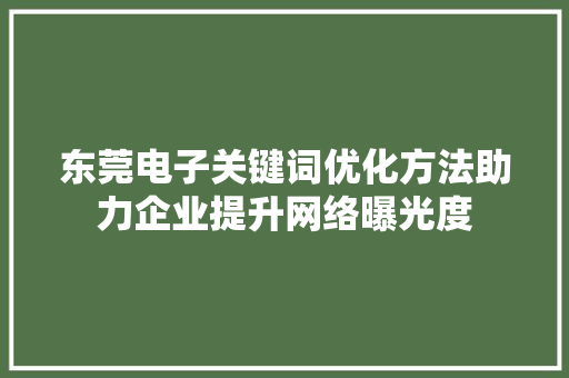 东莞电子关键词优化方法助力企业提升网络曝光度 搜狗SEO