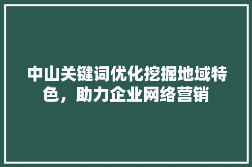 中山关键词优化挖掘地域特色，助力企业网络营销 必应SEO