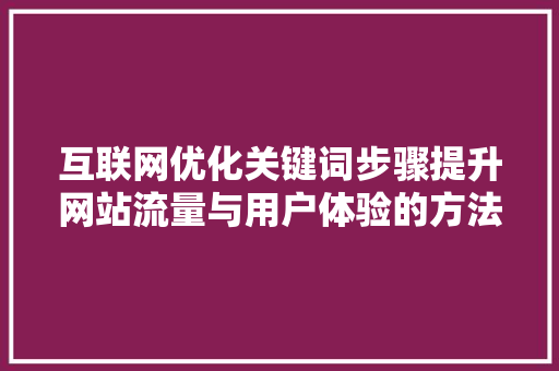 互联网优化关键词步骤提升网站流量与用户体验的方法 必应SEO
