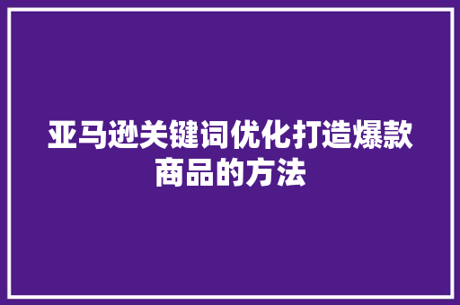 亚马逊关键词优化打造爆款商品的方法 GoogleSEO