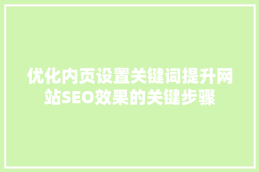 优化内页设置关键词提升网站SEO效果的关键步骤 百度SEO